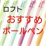 税抜100円以下!ロフトの文房具、とにかく「安い」おすすめボールペン8選!替え芯あり製品も